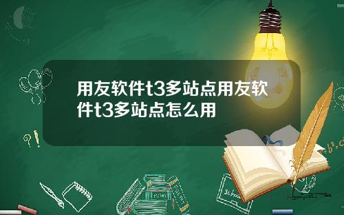 用友软件t3多站点用友软件t3多站点怎么用