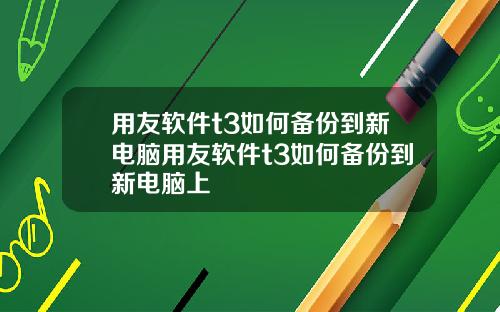 用友软件t3如何备份到新电脑用友软件t3如何备份到新电脑上