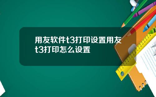 用友软件t3打印设置用友t3打印怎么设置