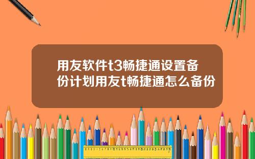 用友软件t3畅捷通设置备份计划用友t畅捷通怎么备份