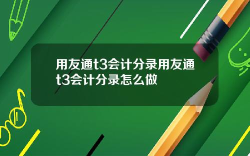 用友通t3会计分录用友通t3会计分录怎么做