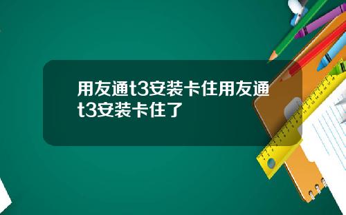 用友通t3安装卡住用友通t3安装卡住了