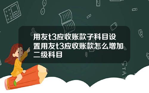 用友t3应收账款子科目设置用友t3应收账款怎么增加二级科目