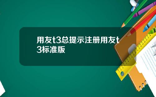 用友t3总提示注册用友t3标准版