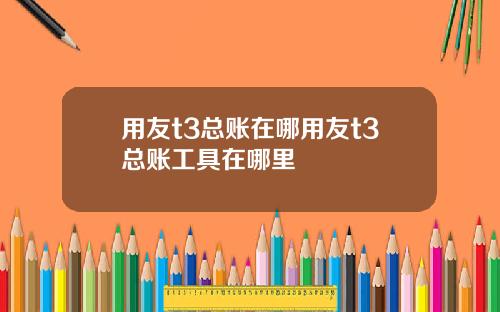 用友t3总账在哪用友t3总账工具在哪里