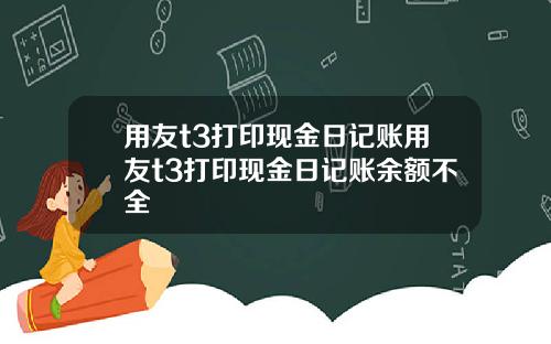 用友t3打印现金日记账用友t3打印现金日记账余额不全