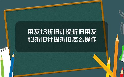 用友t3折旧计提折旧用友t3折旧计提折旧怎么操作