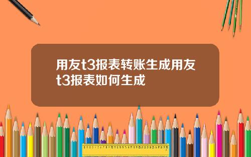 用友t3报表转账生成用友t3报表如何生成