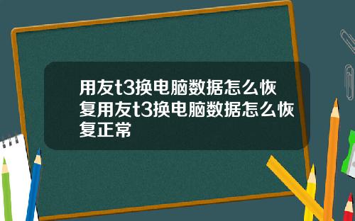 用友t3换电脑数据怎么恢复用友t3换电脑数据怎么恢复正常