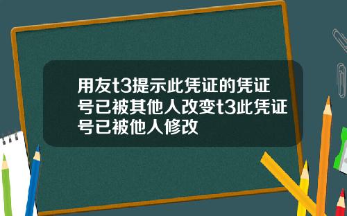 用友t3提示此凭证的凭证号已被其他人改变t3此凭证号已被他人修改