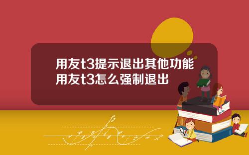 用友t3提示退出其他功能用友t3怎么强制退出