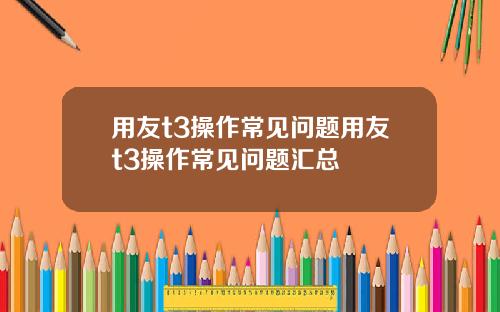 用友t3操作常见问题用友t3操作常见问题汇总