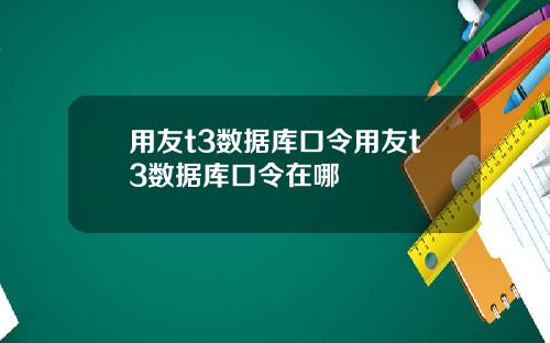 用友t3数据库口令用友t3数据库口令在哪