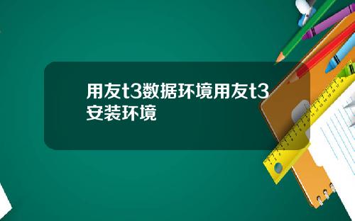 用友t3数据环境用友t3安装环境