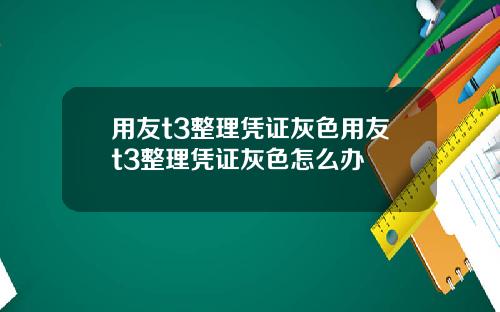 用友t3整理凭证灰色用友t3整理凭证灰色怎么办