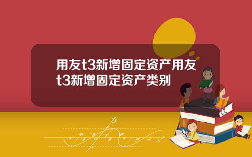 用友t3新增固定资产用友t3新增固定资产类别