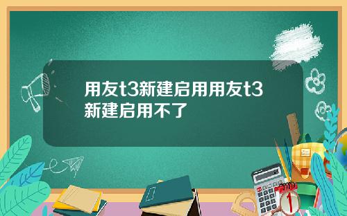 用友t3新建启用用友t3新建启用不了