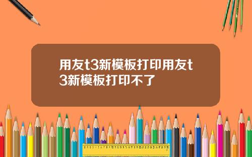 用友t3新模板打印用友t3新模板打印不了