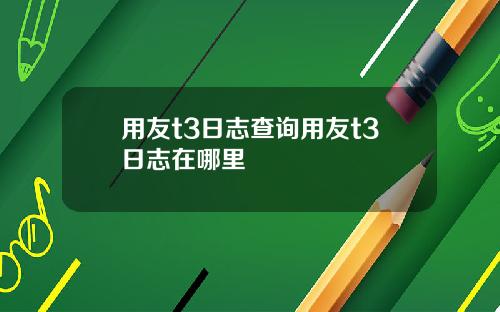 用友t3日志查询用友t3日志在哪里