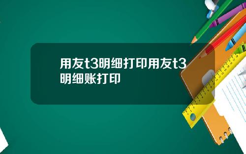 用友t3明细打印用友t3明细账打印