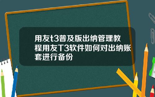 用友t3普及版出纳管理教程用友T3软件如何对出纳账套进行备份