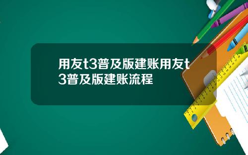 用友t3普及版建账用友t3普及版建账流程