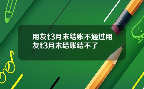 用友t3月末结账不通过用友t3月末结账结不了