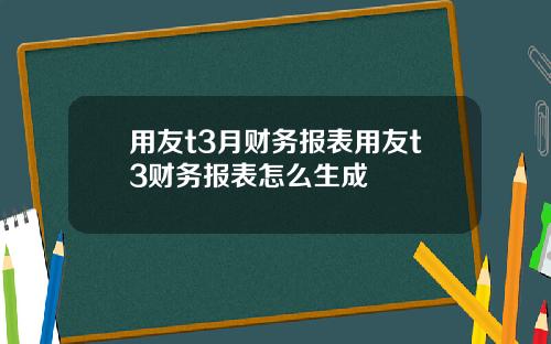 用友t3月财务报表用友t3财务报表怎么生成