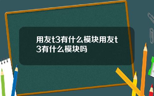 用友t3有什么模块用友t3有什么模块吗