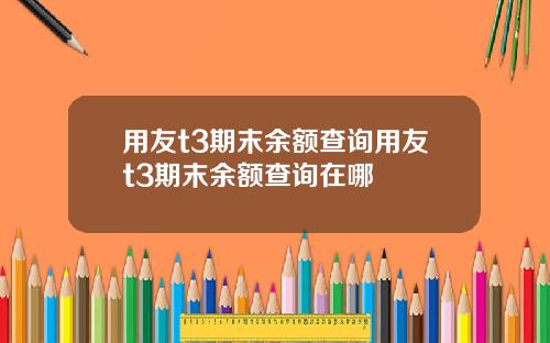 用友t3期末余额查询用友t3期末余额查询在哪