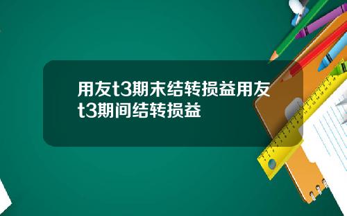 用友t3期末结转损益用友t3期间结转损益