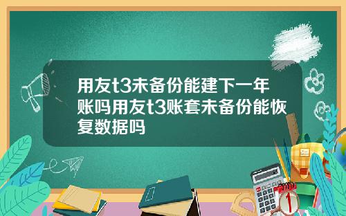 用友t3未备份能建下一年账吗用友t3账套未备份能恢复数据吗