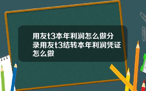 用友t3本年利润怎么做分录用友t3结转本年利润凭证怎么做