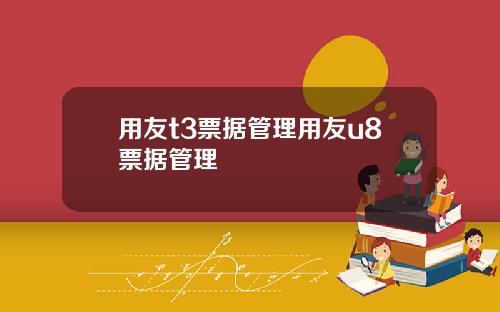 用友t3票据管理用友u8票据管理