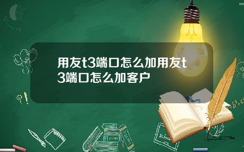 用友t3端口怎么加用友t3端口怎么加客户