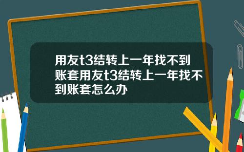 用友t3结转上一年找不到账套用友t3结转上一年找不到账套怎么办