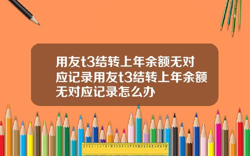 用友t3结转上年余额无对应记录用友t3结转上年余额无对应记录怎么办