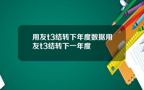 用友t3结转下年度数据用友t3结转下一年度