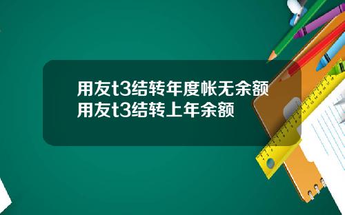 用友t3结转年度帐无余额用友t3结转上年余额