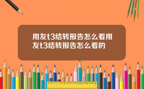 用友t3结转报告怎么看用友t3结转报告怎么看的