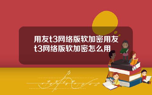 用友t3网络版软加密用友t3网络版软加密怎么用