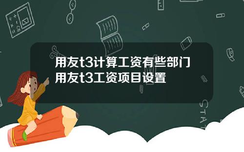 用友t3计算工资有些部门用友t3工资项目设置