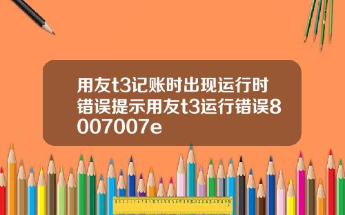 用友t3记账时出现运行时错误提示用友t3运行错误8007007e