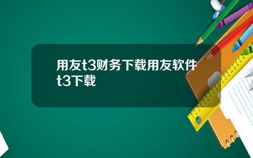 用友t3财务下载用友软件t3下载