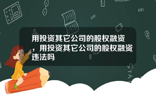 用投资其它公司的股权融资，用投资其它公司的股权融资违法吗