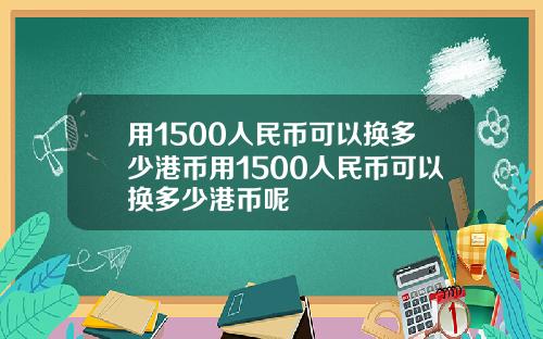 用1500人民币可以换多少港币用1500人民币可以换多少港币呢