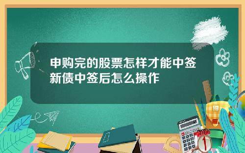 申购完的股票怎样才能中签新债中签后怎么操作