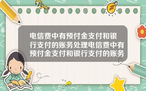 电信费中有预付金支付和银行支付的账务处理电信费中有预付金支付和银行支付的账务处理吗