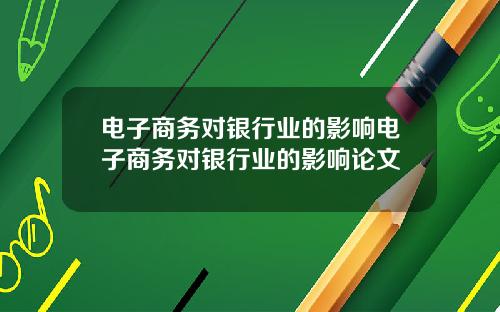 电子商务对银行业的影响电子商务对银行业的影响论文