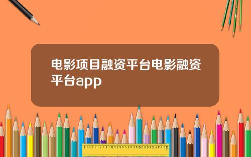 电影项目融资平台电影融资平台app